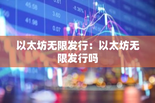 以太坊无限发行：以太坊无限发行吗