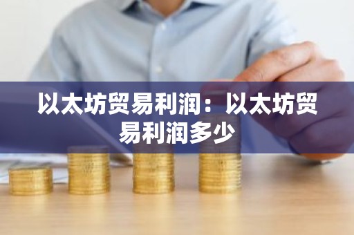 以太坊贸易利润：以太坊贸易利润多少