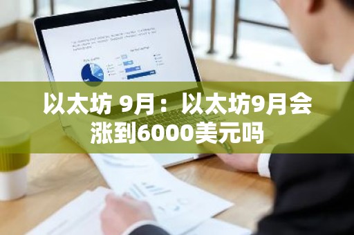以太坊 9月：以太坊9月会涨到6000美元吗