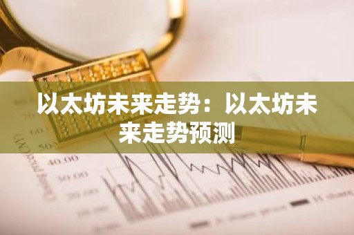 以太坊未来走势：以太坊未来走势预测