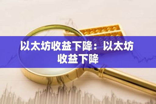 以太坊收益下降：以太坊 收益下降