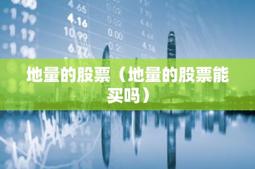 地量的股票（地量的股票能买吗）