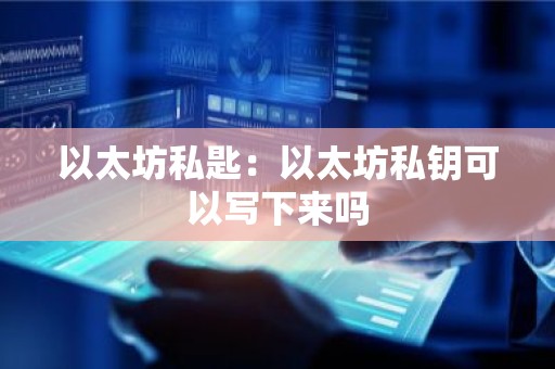 以太坊私匙：以太坊私钥可以写下来吗