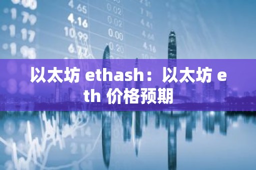 以太坊 ethash：以太坊 eth 价格预期