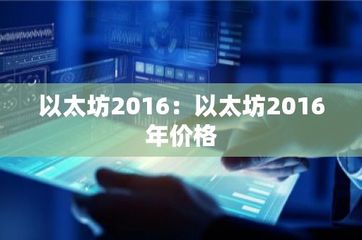 以太坊2016：以太坊2016年价格