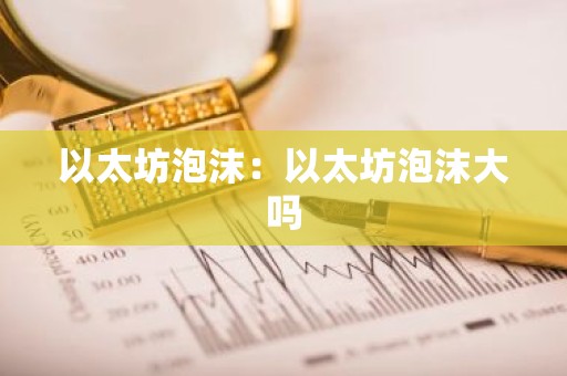 以太坊泡沫：以太坊泡沫大吗