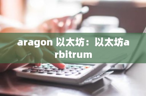 aragon 以太坊：以太坊arbitrum