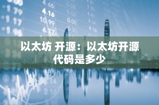 以太坊 开源：以太坊开源代码是多少