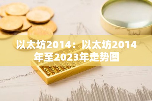 以太坊2014：以太坊2014年至2023年走势图