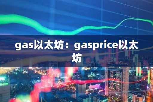 gas以太坊：gasprice以太坊