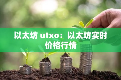 以太坊 utxo：以太坊实时价格行情