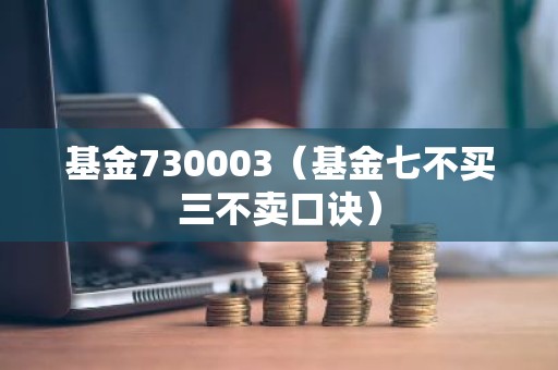 基金730003（基金七不买三不卖口诀）