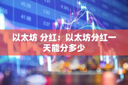 以太坊 分红：以太坊分红一天能分多少