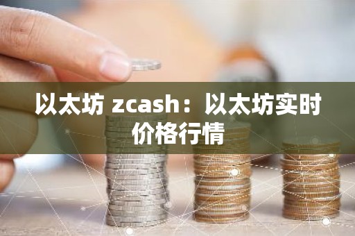 以太坊 zcash：以太坊实时价格行情