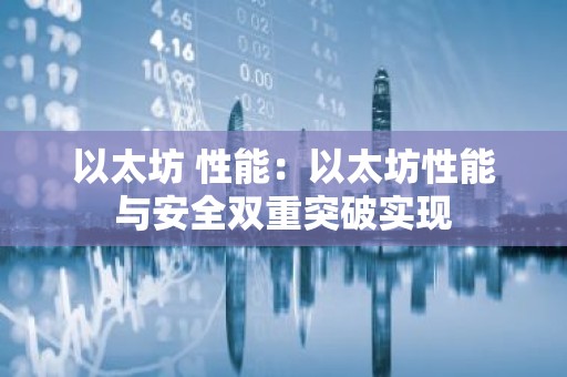 以太坊 性能：以太坊性能与安全双重突破实现