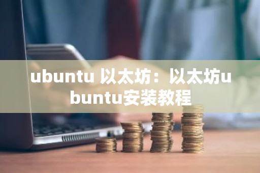 ubuntu 以太坊：以太坊ubuntu安装教程