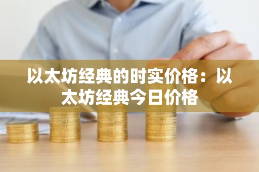 以太坊经典的时实价格：以太坊经典今日价格