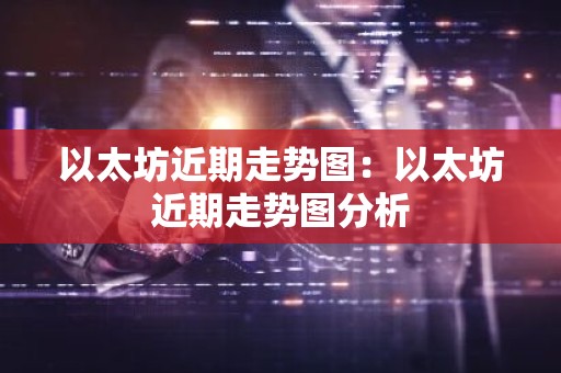 以太坊近期走势图：以太坊近期走势图分析