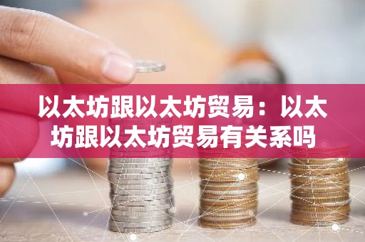 以太坊跟以太坊贸易：以太坊跟以太坊贸易有关系吗