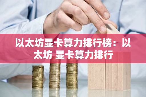以太坊显卡算力排行榜：以太坊 显卡算力排行