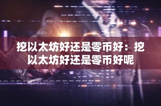 挖以太坊好还是零币好：挖以太坊好还是零币好呢