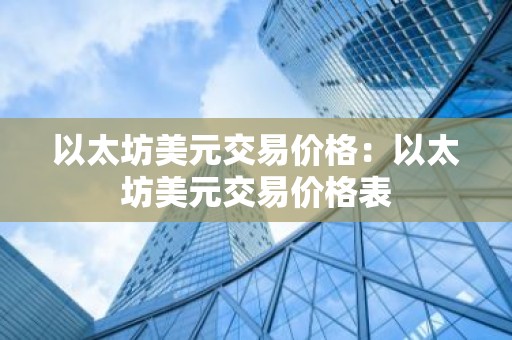 以太坊美元交易价格：以太坊美元交易价格表