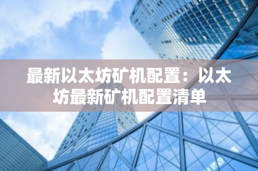 最新以太坊矿机配置：以太坊最新矿机配置清单