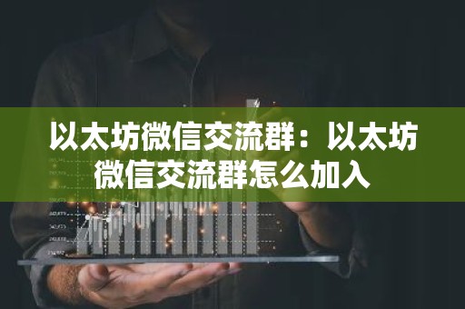 以太坊微信交流群：以太坊微信交流群怎么加入