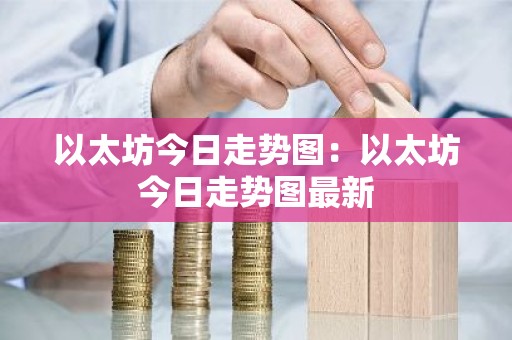 以太坊今日走势图：以太坊今日走势图最新