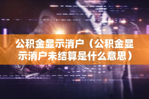 公积金显示消户（公积金显示消户未结算是什么意思）