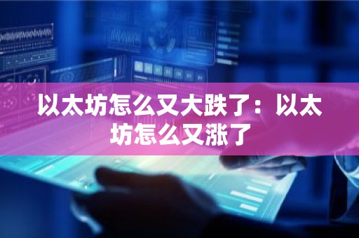 以太坊怎么又大跌了：以太坊怎么又涨了