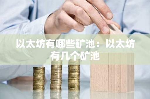 以太坊有哪些矿池：以太坊有几个矿池