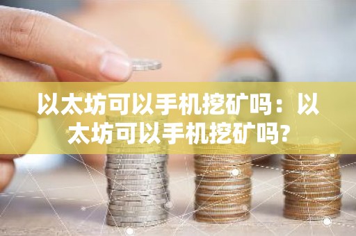 以太坊可以手机挖矿吗：以太坊可以手机挖矿吗?