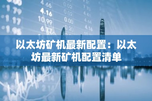 以太坊矿机最新配置：以太坊最新矿机配置清单