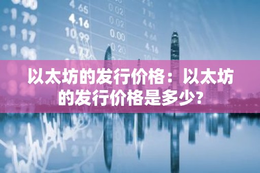 以太坊的发行价格：以太坊的发行价格是多少?
