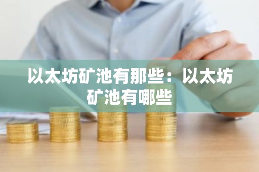 以太坊矿池有那些：以太坊矿池有哪些