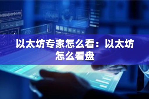 以太坊专家怎么看：以太坊怎么看盘