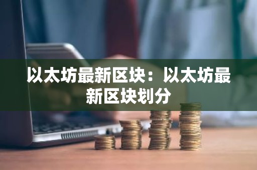 以太坊最新区块：以太坊最新区块划分