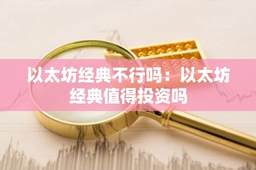 以太坊经典不行吗：以太坊经典值得投资吗