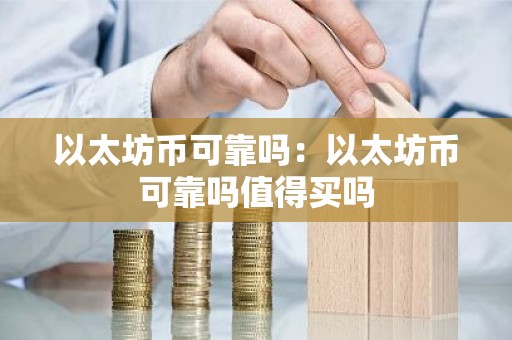 以太坊币可靠吗：以太坊币可靠吗值得买吗