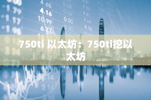 750ti 以太坊：750ti挖以太坊