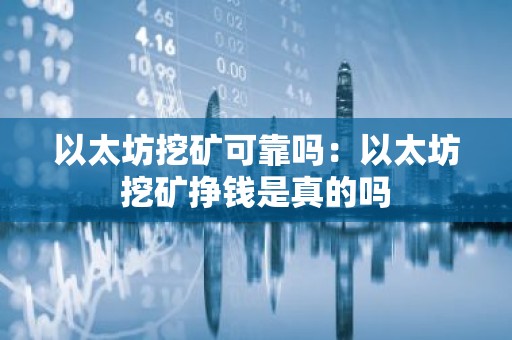 以太坊挖矿可靠吗：以太坊挖矿挣钱是真的吗