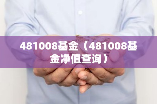 481008基金（481008基金净值查询）