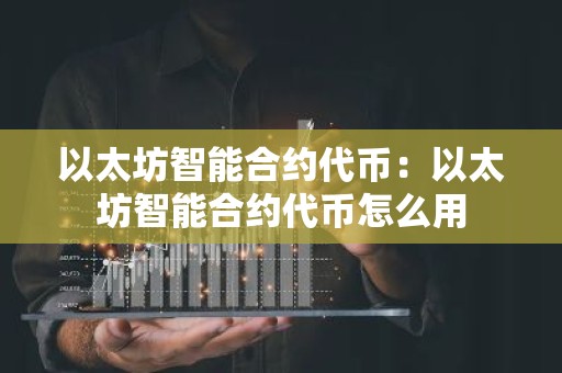以太坊智能合约代币：以太坊智能合约代币怎么用