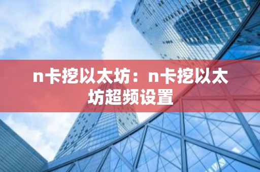n卡挖以太坊：n卡挖以太坊超频设置
