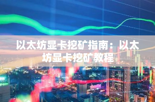 以太坊显卡挖矿指南：以太坊显卡挖矿教程