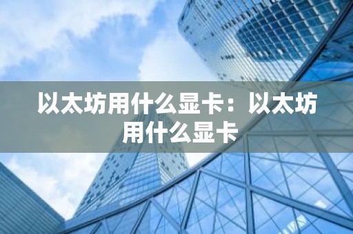 以太坊用什么显卡：以太坊 用什么显卡
