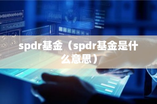 spdr基金（spdr基金是什么意思）