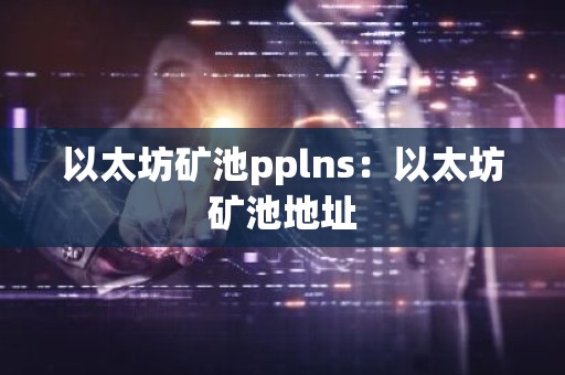 以太坊矿池pplns：以太坊矿池地址