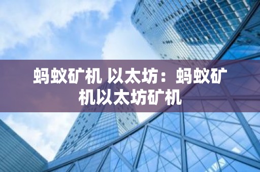 蚂蚁矿机 以太坊：蚂蚁矿机以太坊矿机